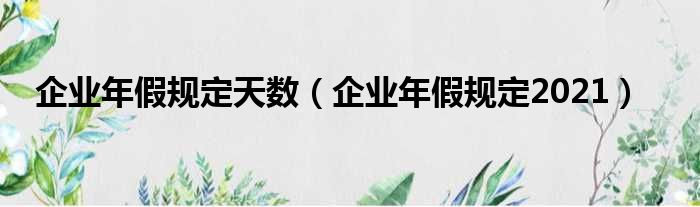 企业年假规定天数（企业年假规定2021）