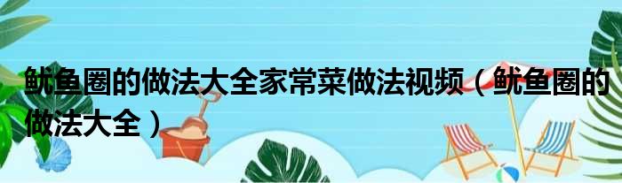 鱿鱼圈的做法大全家常菜做法视频（鱿鱼圈的做法大全）