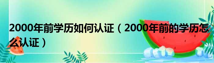 2000年前学历如何认证（2000年前的学历怎么认证）