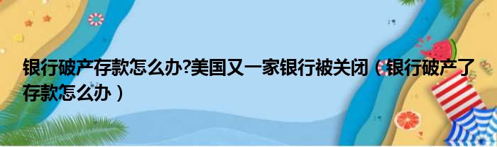 银行破产存款怎么办 美国又一家银行被关闭（银行破产了存款怎么办）