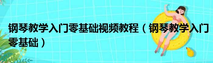 钢琴教学入门零基础视频教程（钢琴教学入门零基础）