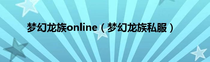 梦幻龙族online（梦幻龙族私服）