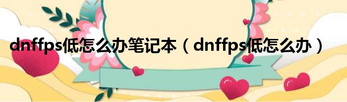 dnffps低怎么办笔记本（dnffps低怎么办）