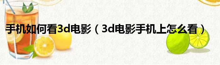 手机如何看3d电影（3d电影手机上怎么看）