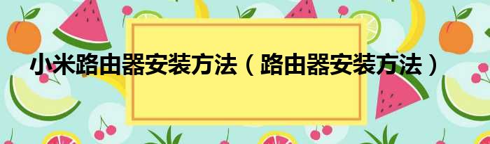 小米路由器安装方法（路由器安装方法）