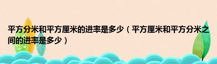 平方分米和平方厘米的进率是多少（平方厘米和平方分米之间的进率是多少）