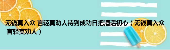 无钱莫入众 言轻莫劝人待到成功日把酒话初心（无钱莫入众 言轻莫劝人）