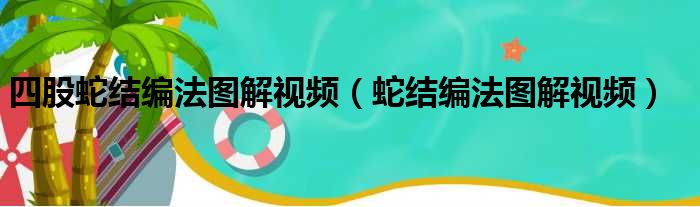 四股蛇结编法图解视频（蛇结编法图解视频）