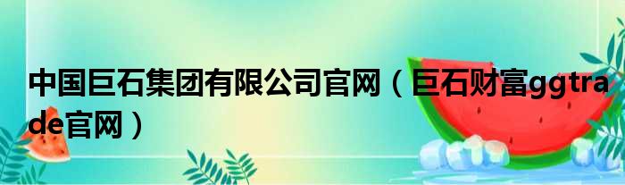 中国巨石集团有限公司官网（巨石财富ggtrade官网）