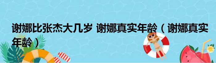 谢娜比张杰大几岁 谢娜真实年龄（谢娜真实年龄）