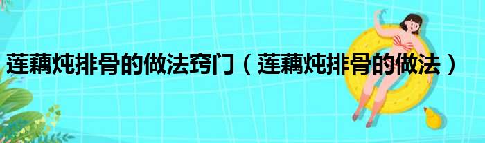 莲藕炖排骨的做法窍门（莲藕炖排骨的做法）