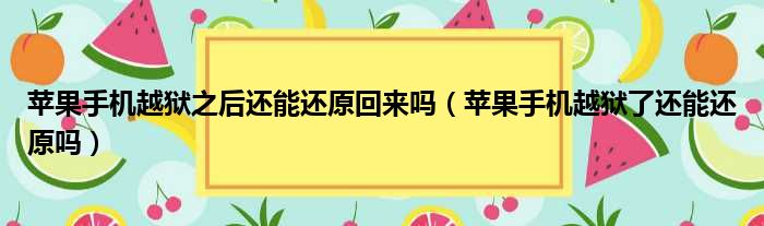 苹果手机越狱之后还能还原回来吗（苹果手机越狱了还能还原吗）