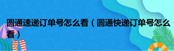 圆通速递订单号怎么看（圆通快递订单号怎么看）