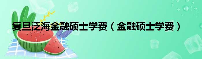 复旦泛海金融硕士学费（金融硕士学费）