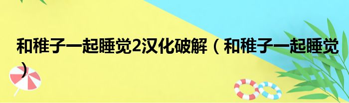 和稚子一起睡觉2汉化破解（和稚子一起睡觉）