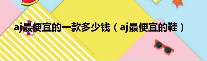 aj最便宜的一款多少钱（aj最便宜的鞋）