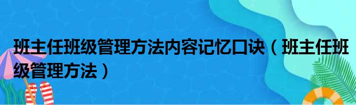 班主任班级管理方法内容记忆口诀（班主任班级管理方法）