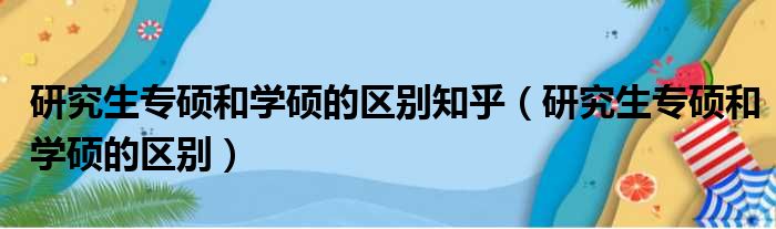 研究生专硕和学硕的区别知乎（研究生专硕和学硕的区别）