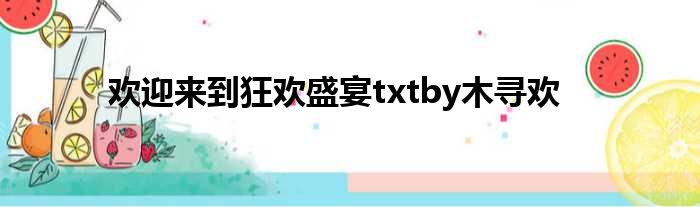 欢迎来到狂欢盛宴txtby木寻欢