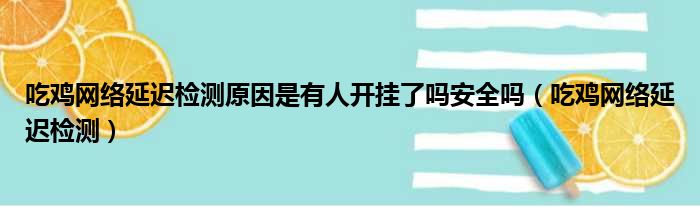 吃鸡网络延迟检测原因是有人开挂了吗安全吗（吃鸡网络延迟检测）