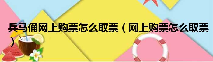 兵马俑网上购票怎么取票（网上购票怎么取票）