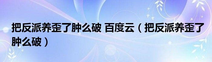 把反派养歪了肿么破 百度云（把反派养歪了肿么破）