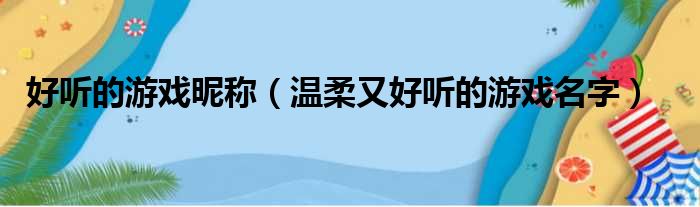 好听的游戏昵称（温柔又好听的游戏名字）