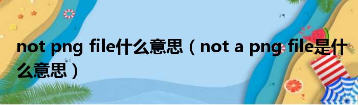 not png file什么意思（not a png file是什么意思）