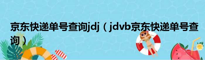 京东快递单号查询jdj（jdvb京东快递单号查询）