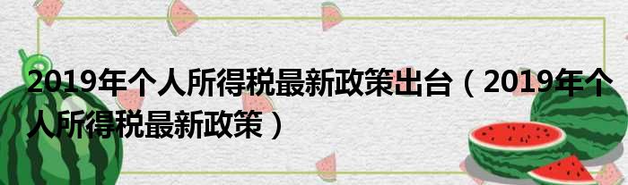 2019年个人所得税最新政策出台（2019年个人所得税最新政策）