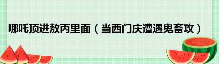 哪吒顶进敖丙里面（当西门庆遭遇鬼畜攻）