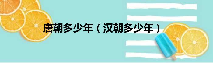 唐朝多少年（汉朝多少年）