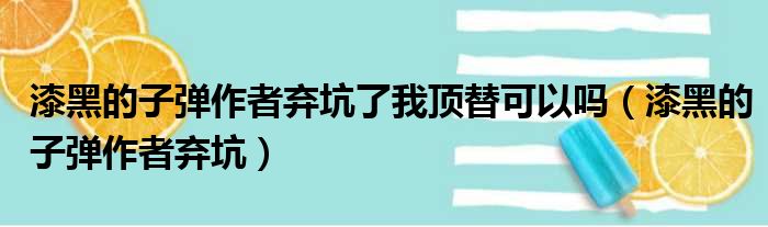 漆黑的子弹作者弃坑了我顶替可以吗（漆黑的子弹作者弃坑）