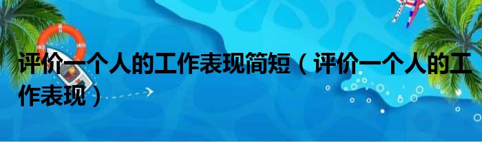 评价一个人的工作表现简短（评价一个人的工作表现）