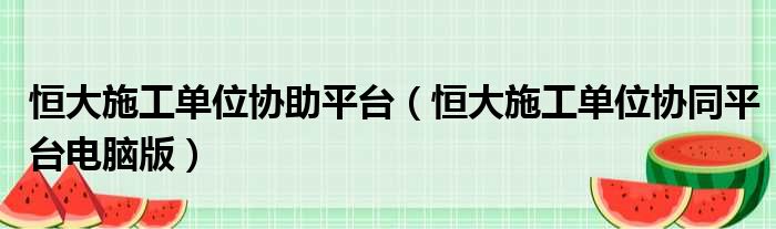 恒大施工单位协助平台（恒大施工单位协同平台电脑版）