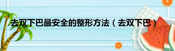 去双下巴最安全的整形方法（去双下巴）