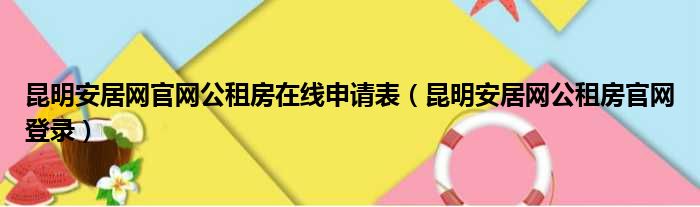 昆明安居网官网公租房在线申请表（昆明安居网公租房官网登录）