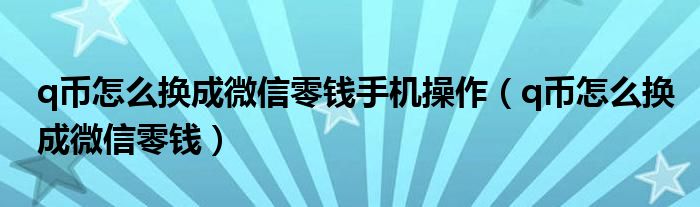 q币怎么换成微信零钱手机操作（q币怎么换成微信零钱）