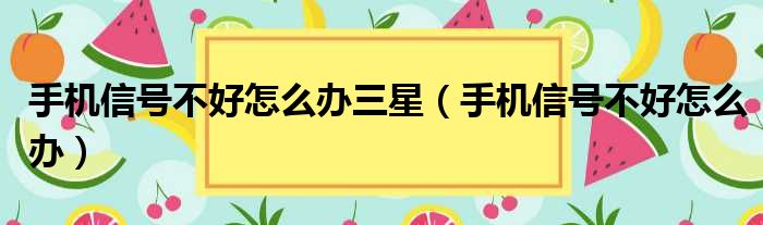 手机信号不好怎么办三星（手机信号不好怎么办）