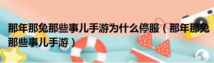 那年那兔那些事儿手游为什么停服（那年那兔那些事儿手游）