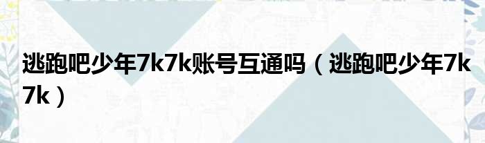 逃跑吧少年7k7k账号互通吗（逃跑吧少年7k7k）