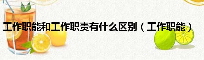 工作职能和工作职责有什么区别（工作职能）