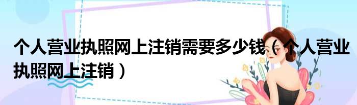 个人营业执照网上注销需要多少钱（个人营业执照网上注销）