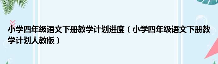 小学四年级语文下册教学计划进度（小学四年级语文下册教学计划人教版）