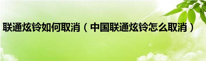 联通炫铃如何取消（中国联通炫铃怎么取消）