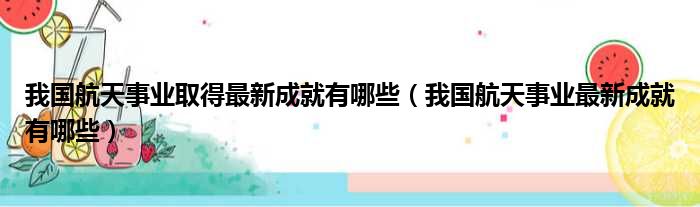 我国航天事业取得最新成就有哪些（我国航天事业最新成就有哪些）