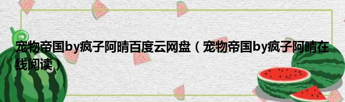 宠物帝国by疯子阿晴百度云网盘（宠物帝国by疯子阿晴在线阅读）