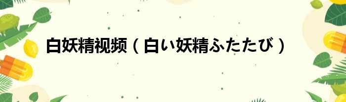 白妖精视频（白い妖精ふたたび）