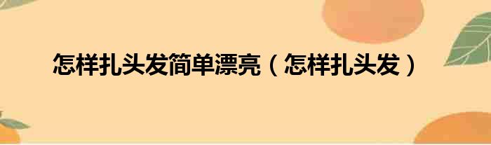 怎样扎头发简单漂亮（怎样扎头发）