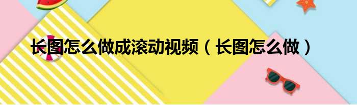 长图怎么做成滚动视频（长图怎么做）